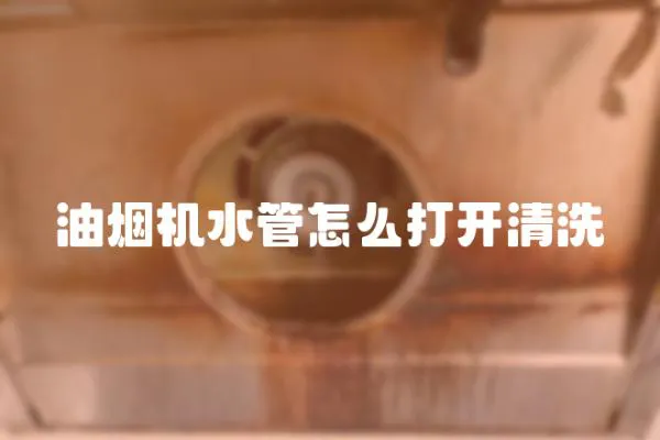 油煙機水管怎么打開清洗