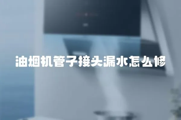 油煙機管子接頭漏水怎么修