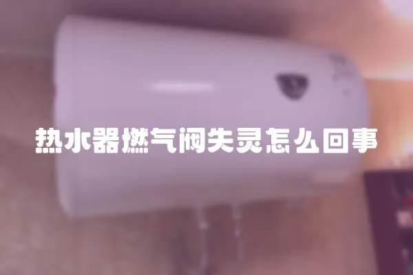 熱水器燃氣閥失靈怎么回事