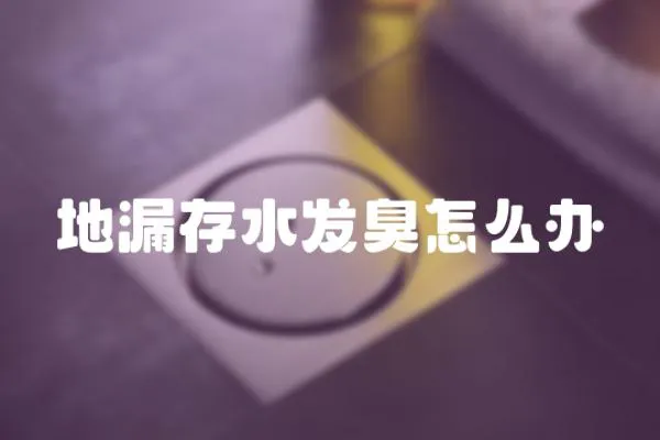 地漏存水發(fā)臭怎么辦