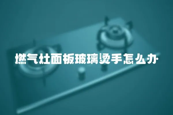 燃氣灶面板玻璃燙手怎么辦