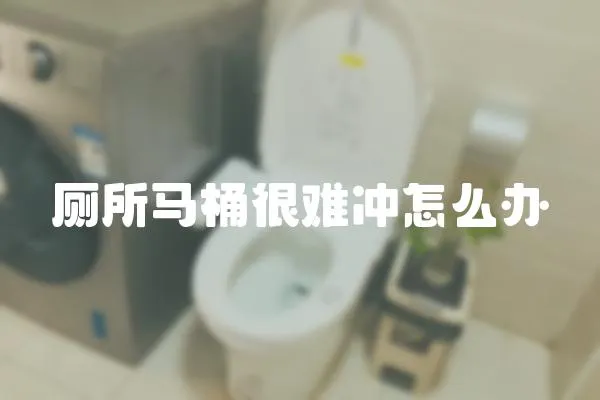 廁所馬桶很難沖怎么辦