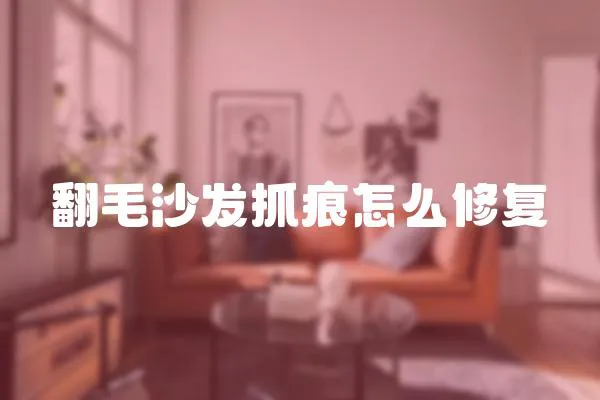 翻毛沙發抓痕怎么修復