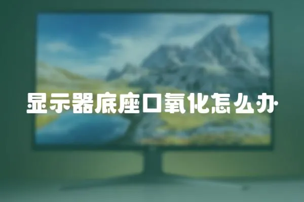 顯示器底座口氧化怎么辦