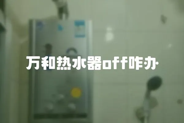 萬和熱水器off咋辦