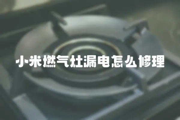 小米燃氣灶漏電怎么修理
