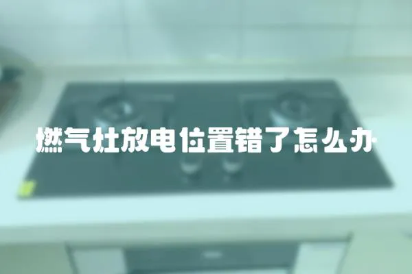 燃氣灶放電位置錯了怎么辦