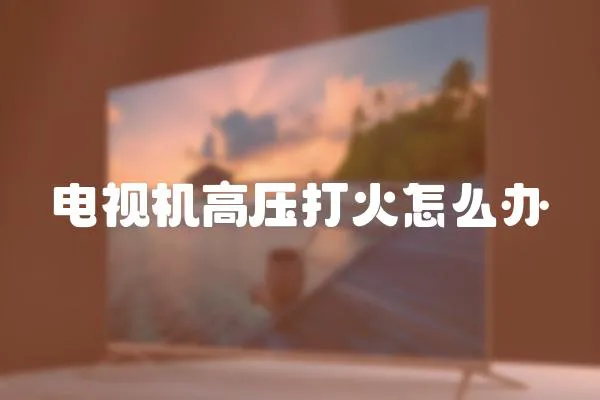 電視機高壓打火怎么辦
