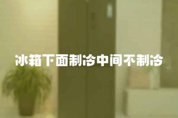 冰箱下面制冷中間不制冷