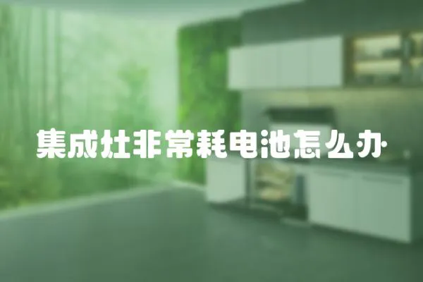 集成灶非常耗電池怎么辦
