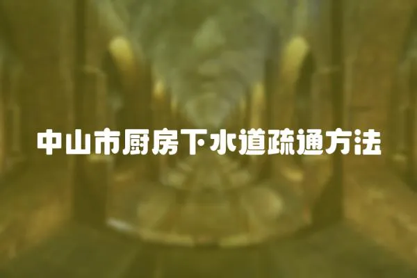 中山市廚房下水道疏通方法