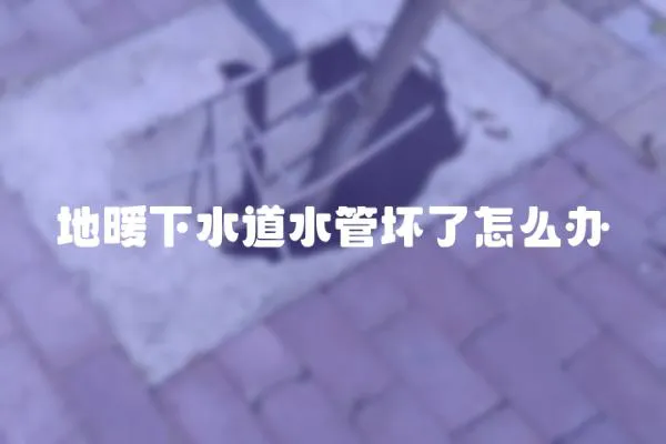 地暖下水道水管壞了怎么辦