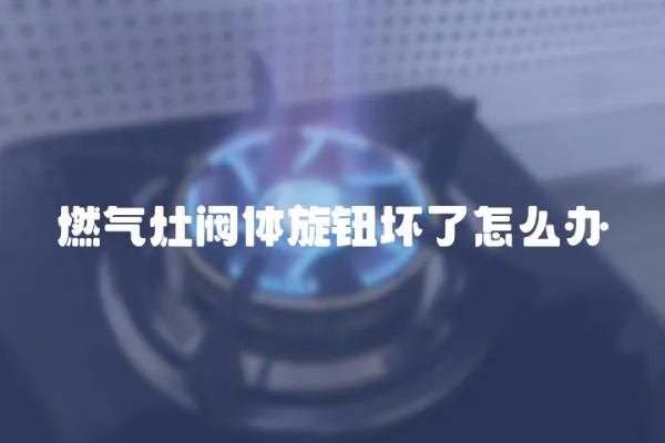 燃氣灶閥體旋鈕壞了怎么辦