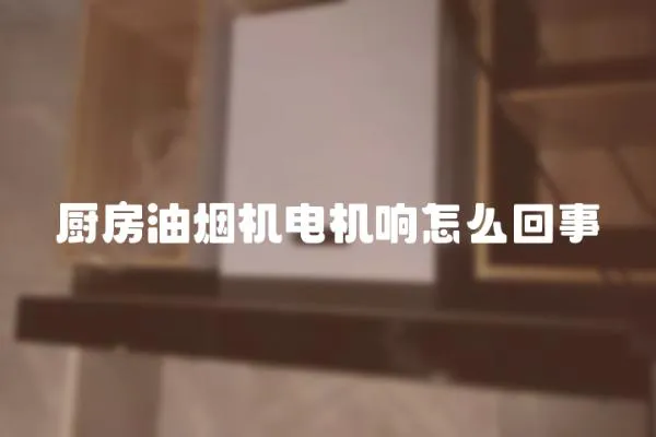 廚房油煙機電機響怎么回事