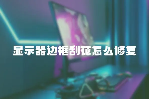 顯示器邊框刮花怎么修復