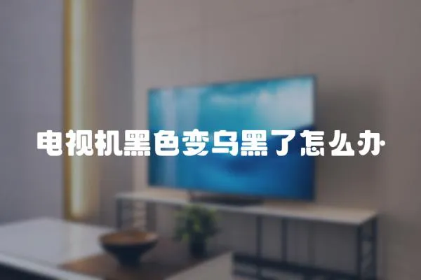 電視機黑色變烏黑了怎么辦