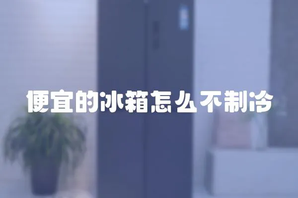 便宜的冰箱怎么不制冷