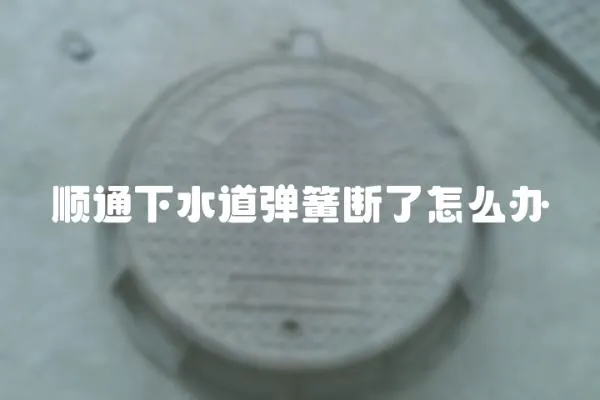 順通下水道彈簧斷了怎么辦