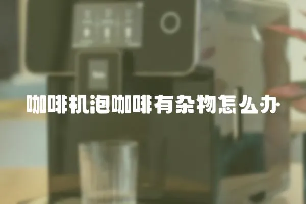 咖啡機泡咖啡有雜物怎么辦