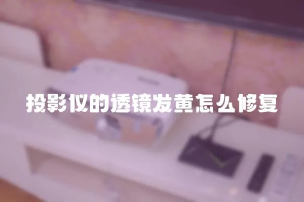 投影儀的透鏡發(fā)黃怎么修復(fù)