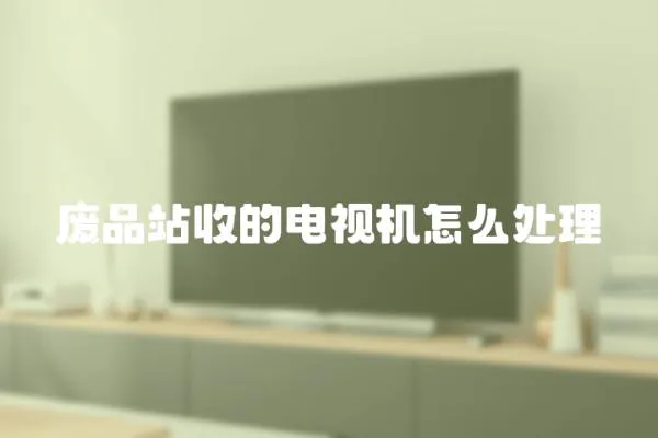 廢品站收的電視機(jī)怎么處理