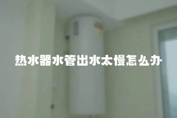 熱水器水管出水太慢怎么辦