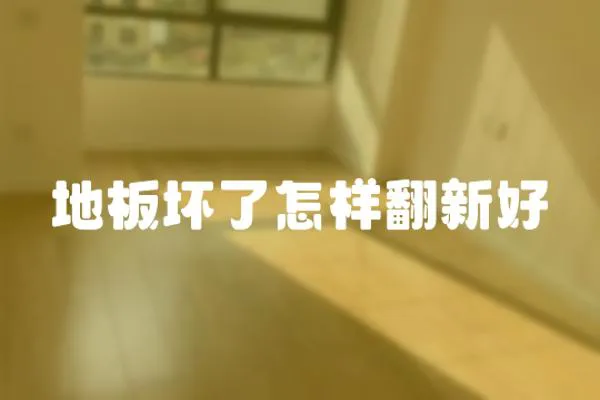 地板壞了怎樣翻新好
