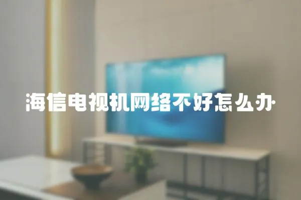 海信電視機網絡不好怎么辦