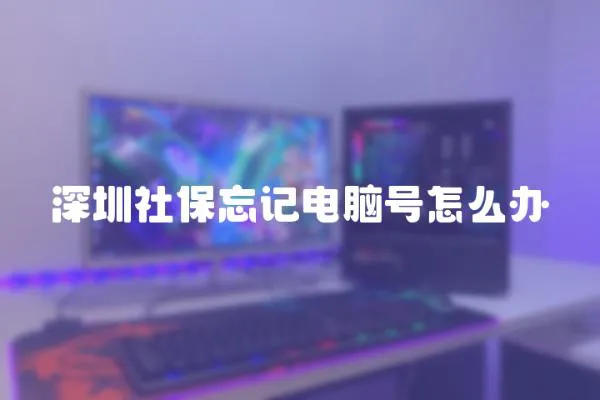 深圳社保忘記電腦號怎么辦