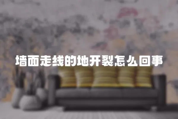 墻面走線的地開裂怎么回事
