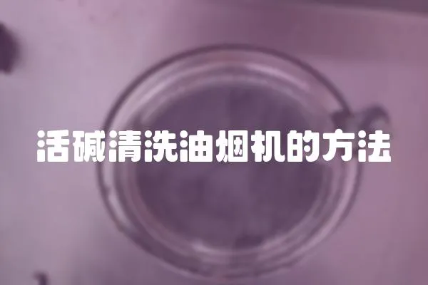 活堿清洗油煙機的方法