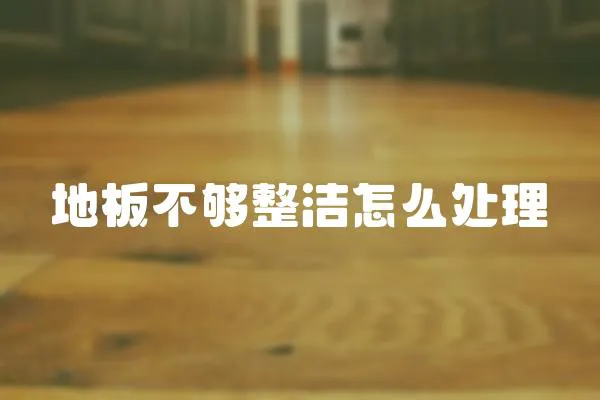 地板不夠整潔怎么處理