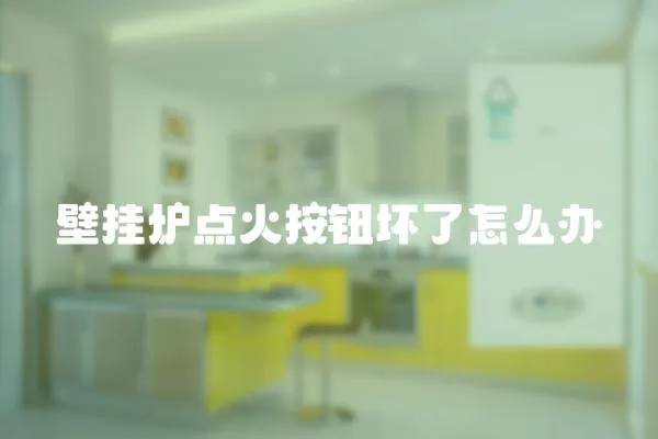 壁掛爐點火按鈕壞了怎么辦