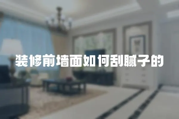 裝修前墻面如何刮膩子的