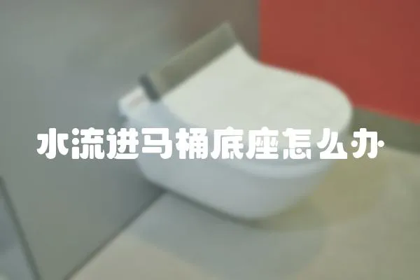 水流進馬桶底座怎么辦
