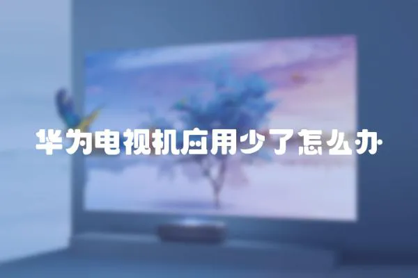 華為電視機(jī)應(yīng)用少了怎么辦