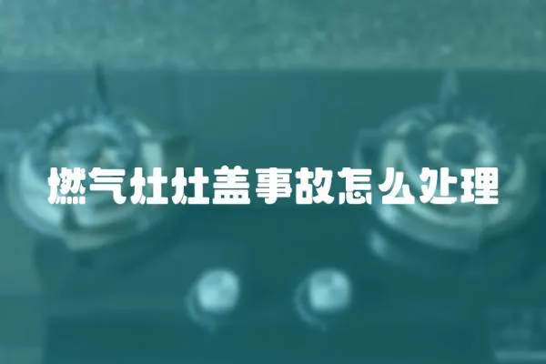 燃?xì)庠钤钌w事故怎么處理