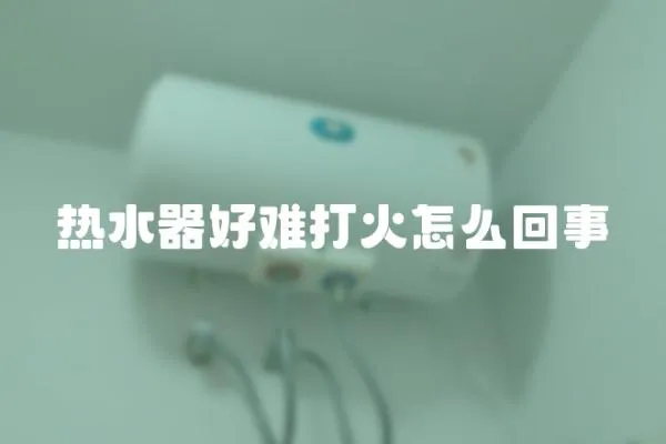 熱水器好難打火怎么回事