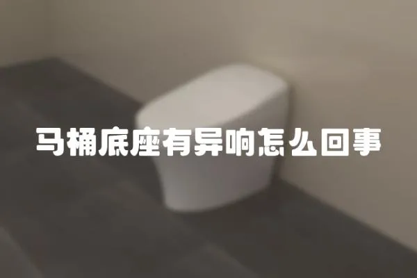 马桶底座有异响怎么回事