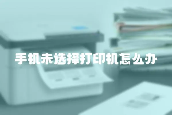 手機未選擇打印機怎么辦