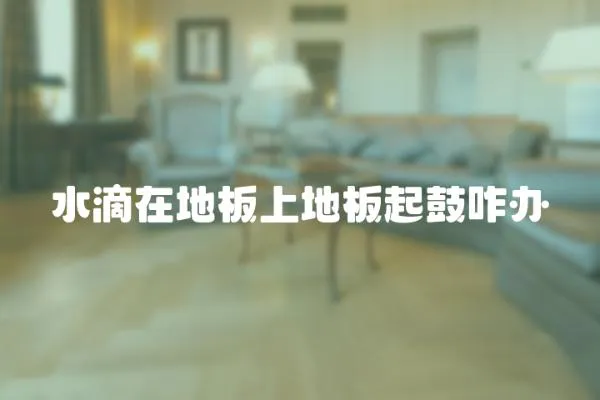 水滴在地板上地板起鼓咋辦