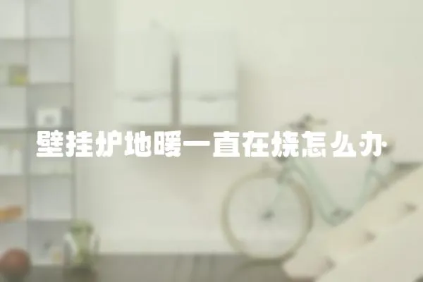 壁掛爐地暖一直在燒怎么辦