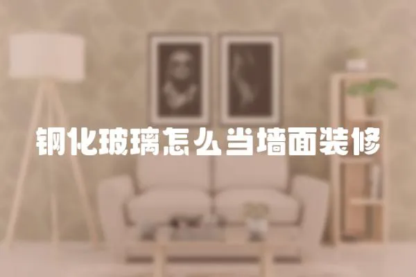 鋼化玻璃怎么當墻面裝修