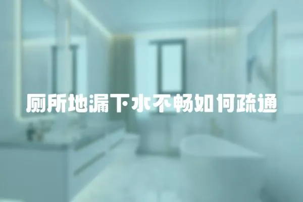 廁所地漏下水不暢如何疏通
