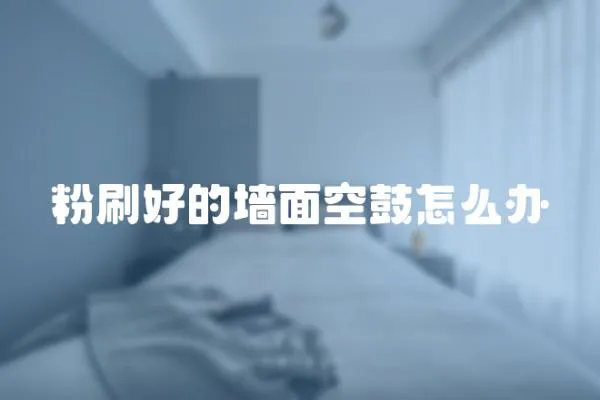 粉刷好的墻面空鼓怎么辦