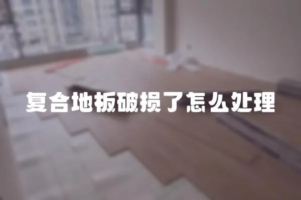 復(fù)合地板破損了怎么處理