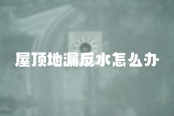 屋頂地漏反水怎么辦