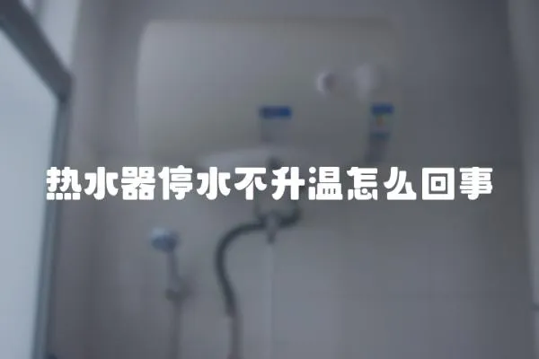 熱水器停水不升溫怎么回事