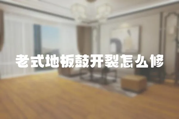 老式地板鼓開裂怎么修