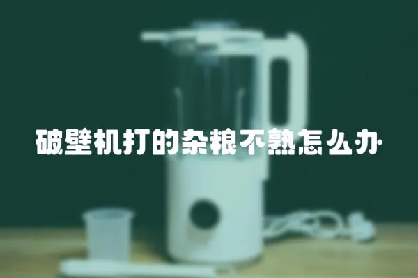 破壁機(jī)打的雜糧不熟怎么辦